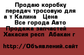 Продаю коробку передач тросовую для а/т Калина › Цена ­ 20 000 - Все города Авто » Продажа запчастей   . Хакасия респ.,Абакан г.